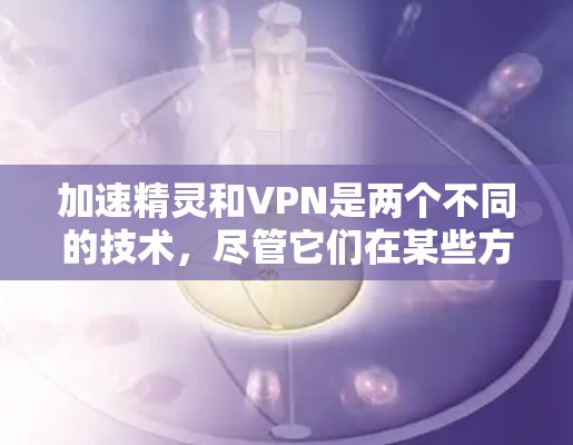 加速精灵和VPN是两个不同的技术，尽管它们在某些方面可能有重叠，但它们的应用场景和目的有所不同