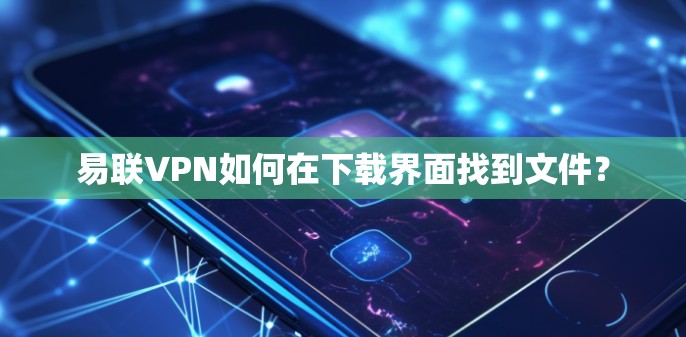 易联VPN如何在下载界面找到文件？