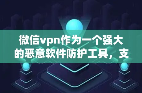 微信vpn作为一个强大的恶意软件防护工具，支持在本地和外地的使用。在外地的安装和使用需要考虑以下几点