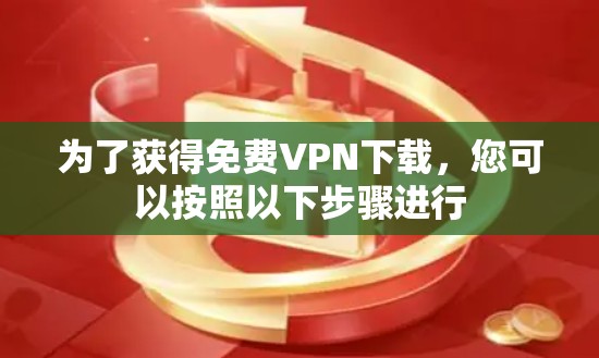 为了获得免费VPN下载，您可以按照以下步骤进行