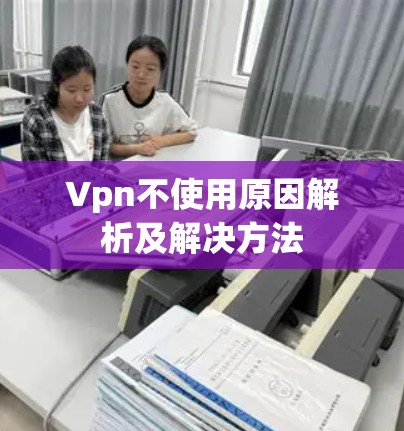 Vpn不使用原因解析及解决方法