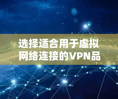 选择适合用于虚拟网络连接的VPN品牌时，应综合考虑多个因素，包括品牌的历史、可靠性、功能、用户评价、安全性和用户支持等。以下是基于这些因素的推荐