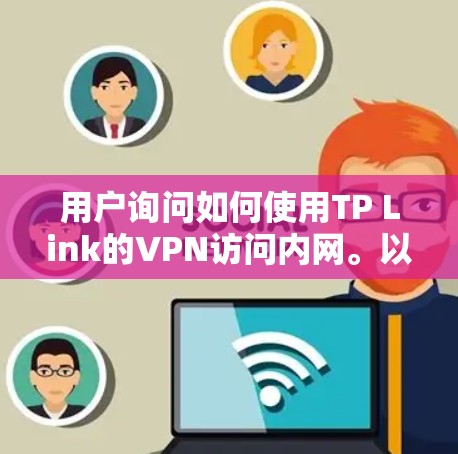 用户询问如何使用TP Link的VPN访问内网。以下是详细的步骤说明