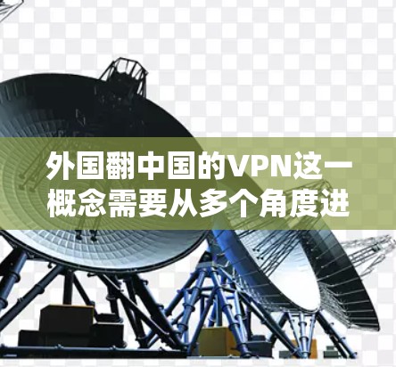 外国翻中国的VPN这一概念需要从多个角度进行分析,以理解其含义及其影响。以下是对此问题的分步解释和分析 外国翻中国的VPN这一概念需要从多个角度进行分析,以理解其含义及其影响。以下是对此问题的分步解释和分析