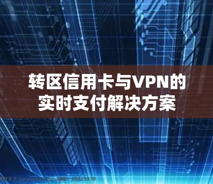 转区信用卡与VPN的实时支付解决方案