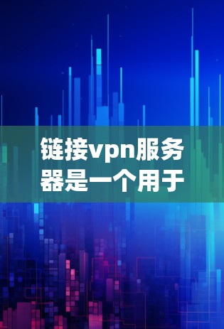 链接vpn服务器是一个用于连接远程服务器的软件工具，旨在降低网络延迟和减少服务器被劫持的风险。以下是关于链接vpn服务器的详细信息