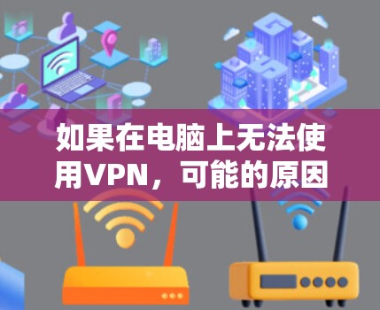 如果在电脑上无法使用VPN，可能的原因包括VPN服务器被拦截、安全软件被阻止、网络问题或其他设置错误。以下是逐步的解决方案