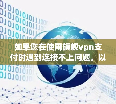 如果您在使用旗舰vpn支付时遇到连接不上问题，以下是一些可能的解决方法