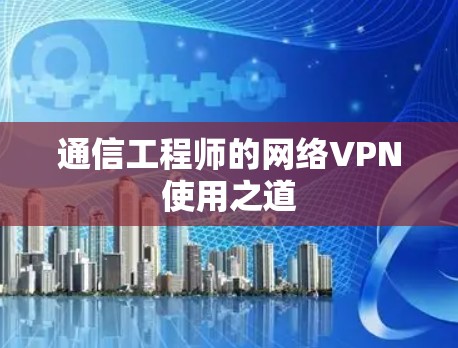 通信工程师的网络VPN使用之道