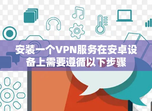 安装一个VPN服务在安卓设备上需要遵循以下步骤