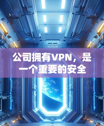 公司拥有VPN，是一个重要的安全策略，旨在保护公司内部数据和员工隐私。以下是使用公司内部VPN的具体步骤和建议