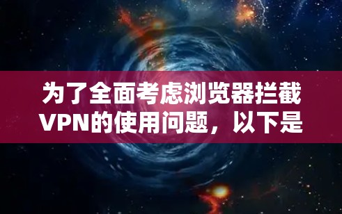 为了全面考虑浏览器拦截VPN的使用问题，以下是一些关键点的总结
