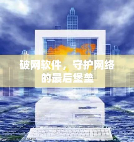 破网软件，守护网络的最后堡垒
