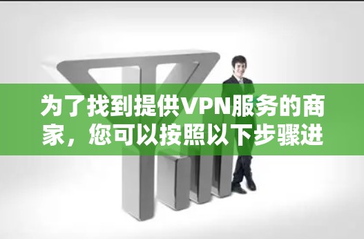 为了找到提供VPN服务的商家，您可以按照以下步骤进行