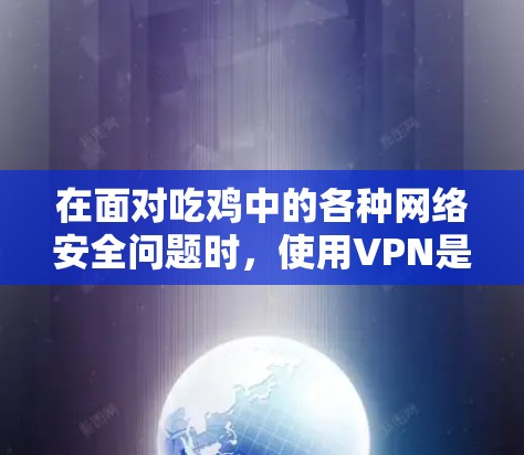 在面对吃鸡中的各种网络安全问题时，使用VPN是一个有效的解决方案。以下是一个分步的指南，帮助你更好地解决这些问题