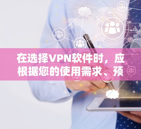 在选择VPN软件时,应根据您的使用需求、预算以及习惯来决定。以下是基于不同需求和预算的选择建议 在选择VPN软件时,应根据您的使用需求、预算以及习惯来决定。以下是基于不同需求和预算的选择建议