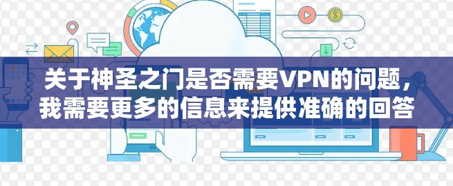 关于神圣之门是否需要VPN的问题，我需要更多的信息来提供准确的回答。以下是可能的情况分析