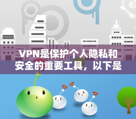 VPN是保护个人隐私和安全的重要工具，以下是详细的使用指南，帮助您更好地利用VPN