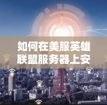 如何在美服英雄联盟服务器上安全使用VPN？