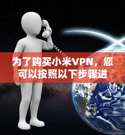 为了购买小米VPN，您可以按照以下步骤进行