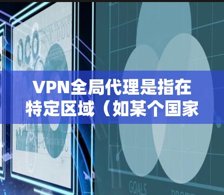 VPN全局代理是指在特定区域（如某个国家）拥有自己的VPN服务器，为该区域内的用户提供VPN服务。这些代理通常覆盖多个地区，但每个地区可能有自己的服务器。以下是 VPN 全球代理的区别