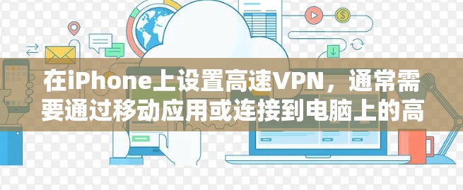 在iPhone上设置高速VPN，通常需要通过移动应用或连接到电脑上的高速VPN软件来实现。以下是详细的步骤和建议