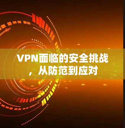 VPN面临的安全挑战，从防范到应对