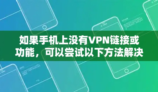 如果手机上没有VPN链接或功能，可以尝试以下方法解决问题