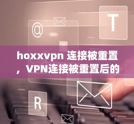 hoxxvpn 连接被重置，VPN连接被重置后的新策略