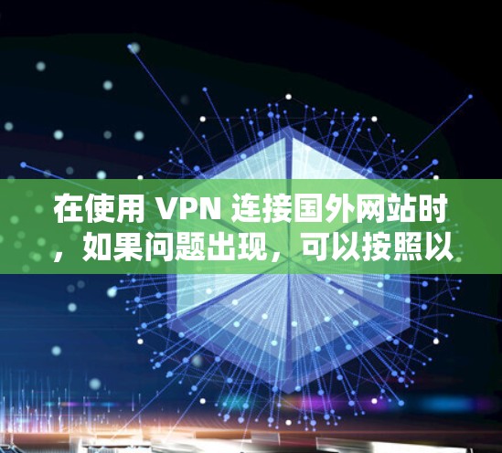 在使用 VPN 连接国外网站时，如果问题出现，可以按照以下步骤排查和解决问题