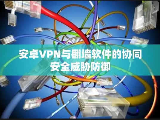 安卓VPN与翻墙软件的协同安全威胁防御