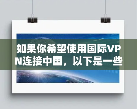 如果你希望使用国际VPN连接中国，以下是一些可靠的VPN服务