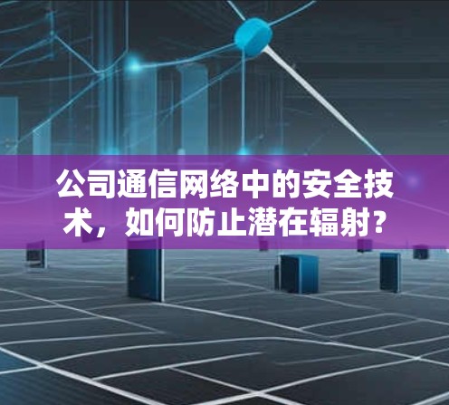 公司通信网络中的安全技术，如何防止潜在辐射？