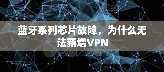 蓝牙系列芯片故障，为什么无法新增VPN
