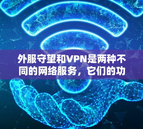 外服守望和VPN是两种不同的网络服务，它们的功能和用途完全不同，因此不能简单地认为外服守望要VPN。以下是一些关键区别和建议