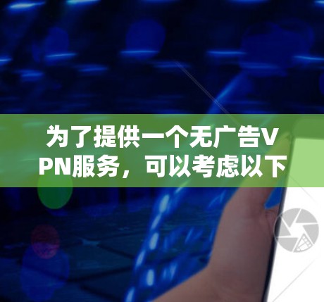 为了提供一个无广告VPN服务,可以考虑以下解决方案 为了提供一个无广告VPN服务,可以考虑以下解决方案