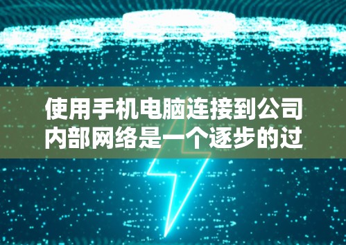 使用手机电脑连接到公司内部网络是一个逐步的过程，涉及多个步骤和考虑。以下是详细的步骤指南