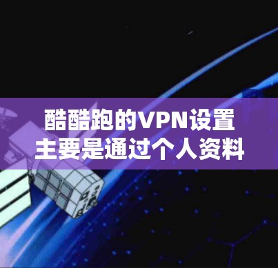 酷酷跑的VPN设置主要是通过个人资料和密码来实现的。以下是逐步的设置方法