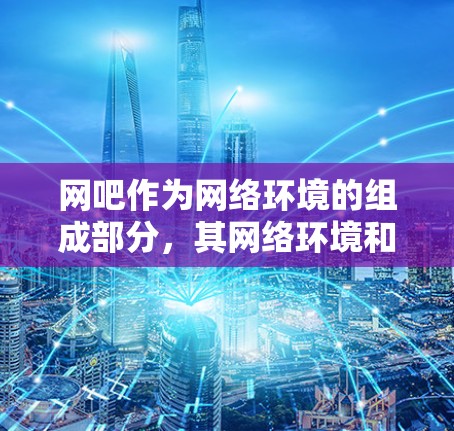 网吧作为网络环境的组成部分，其网络环境和配置确实会影响用户的VPN使用。以下是网吧可以挂VPN的一些情况