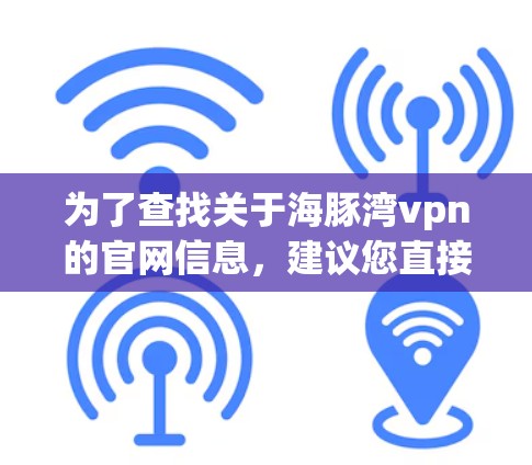 为了查找关于海豚湾vpn的官网信息，建议您直接搜索海豚湾 VPN官网或相关关键词。以下是一些可能的步骤和结果