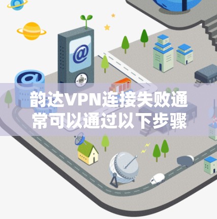 韵达VPN连接失败通常可以通过以下步骤进行解决