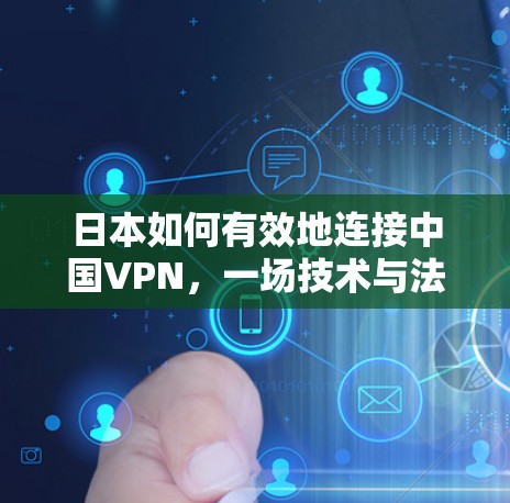 日本如何有效地连接中国VPN，一场技术与法律的较量
