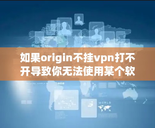 如果origin不挂vpn打不开导致你无法使用某个软件或功能，可能是因为网络不稳定或VPN连接问题。以下是一些可能的解决方法
