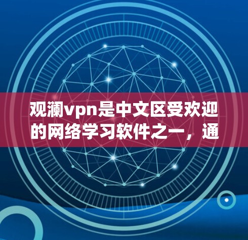 观澜vpn是中文区受欢迎的网络学习软件之一，通常以观看教学视频和学习资料为主。由于该软件在许多地方可能被关闭或无法访问，建议您联网获取信息