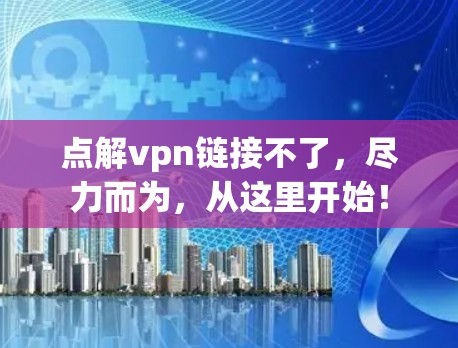 点解vpn链接不了，尽力而为，从这里开始！