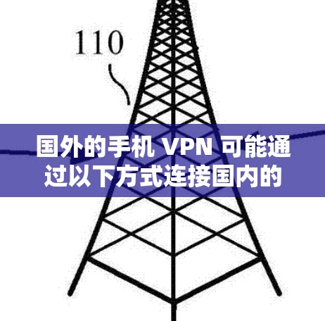 国外的手机 VPN 可能通过以下方式连接国内的移动设备