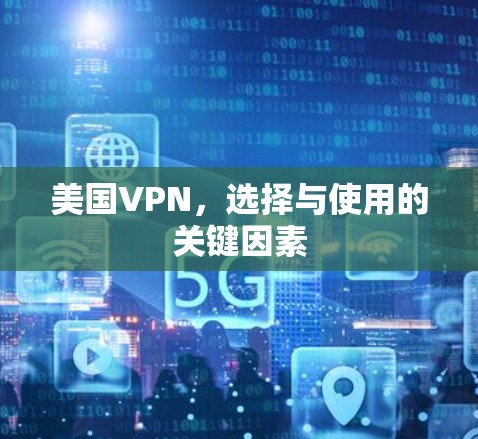 美国VPN，选择与使用的关键因素