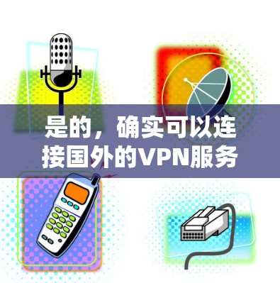是的，确实可以连接国外的VPN服务。国外VPN通常提供多种服务类型，如流媒体、游戏、直播、视频会议等，用户可以根据自己的需求选择合适的VPN服务。以下是使用国外VPN的基本步骤和一些注意事项