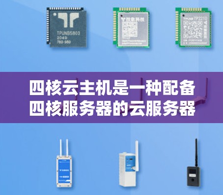 四核云主机是一种配备四核服务器的云服务器解决方案，旨在为用户提供高性能和高可用性的云服务。以下是关于四核云主机的详细分析