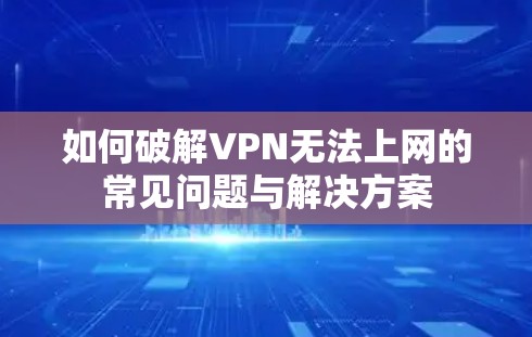 如何破解VPN无法上网的常见问题与解决方案